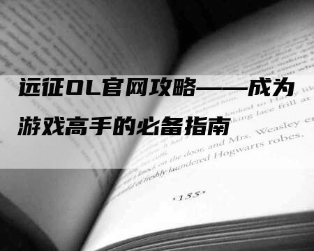 远征OL官网攻略——成为游戏高手的必备指南