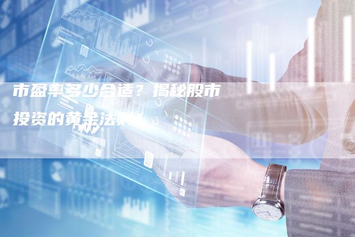 市盈率多少合适？揭秘股市投资的黄金法则！