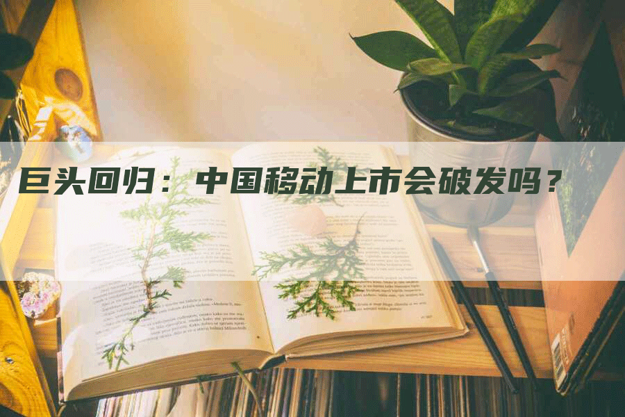 巨头回归：中国移动上市会破发吗？