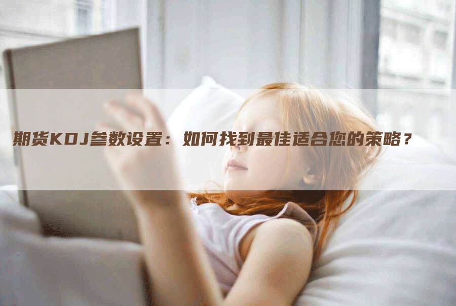 期货KDJ参数设置：如何找到最佳适合您的策略？