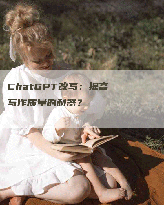 ChatGPT改写：提高写作质量的利器？