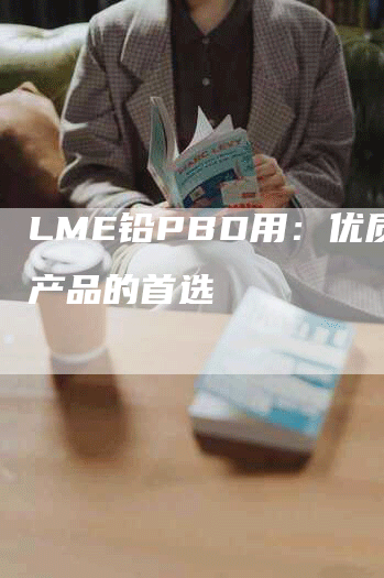 LME铅PBD用：优质铅产品的首选