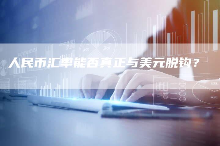 人民币汇率能否真正与美元脱钩？