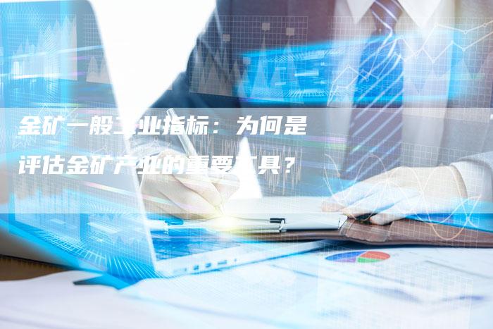 金矿一般工业指标：为何是评估金矿产业的重要工具？