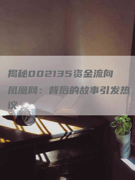 揭秘002135资金流向凤凰网：背后的故事引发热议