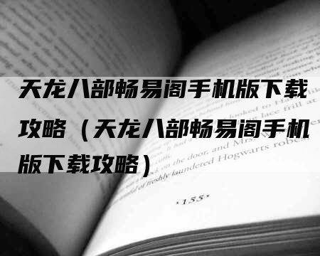 天龙八部畅易阁手机版下载攻略（天龙八部畅易阁手机版下载攻略）