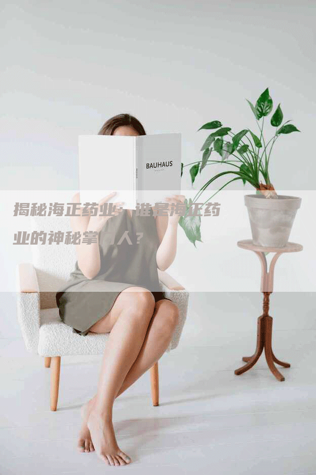 揭秘海正药业：谁是海正药业的神秘掌门人？