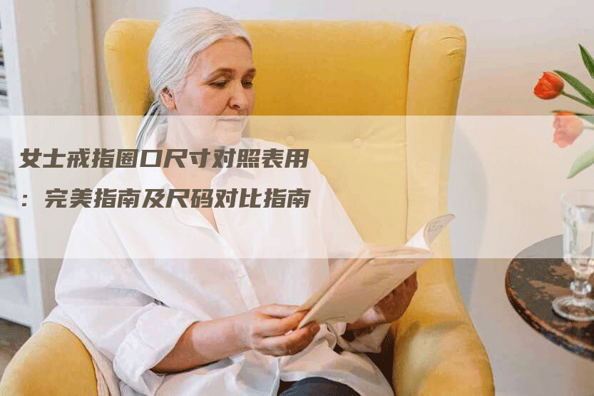 女士戒指圈口尺寸对照表用：完美指南及尺码对比指南