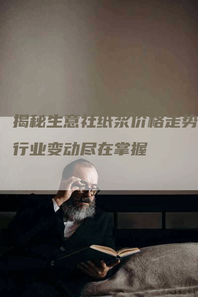 揭秘生意社纸浆价格走势，行业变动尽在掌握