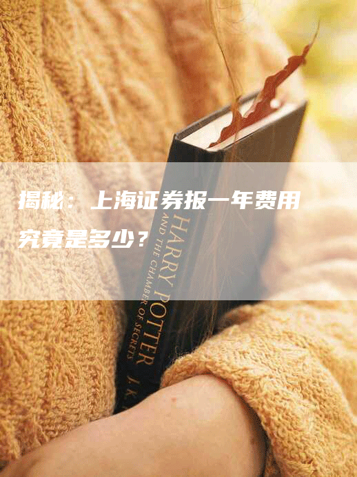 揭秘：上海证券报一年费用究竟是多少？