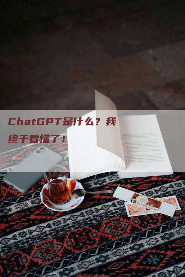 ChatGPT是什么？我终于看懂了！