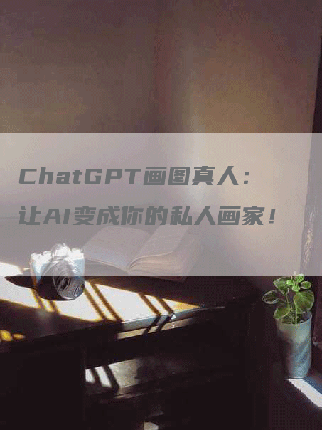 ChatGPT画图真人：让AI变成你的私人画家！