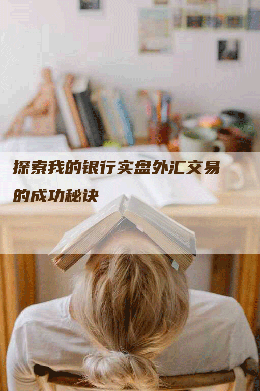 探索我的银行实盘外汇交易的成功秘诀