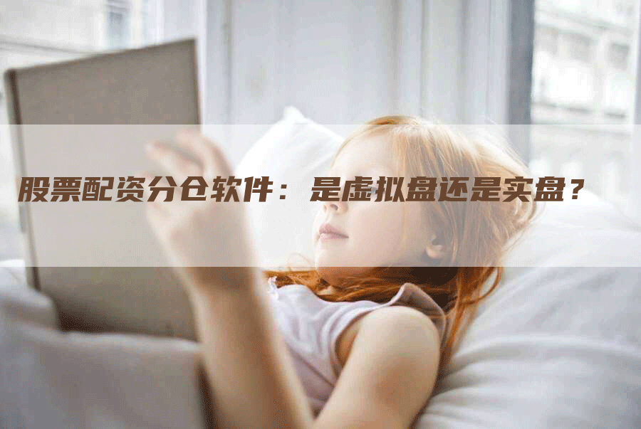 股票配资分仓软件：是虚拟盘还是实盘？