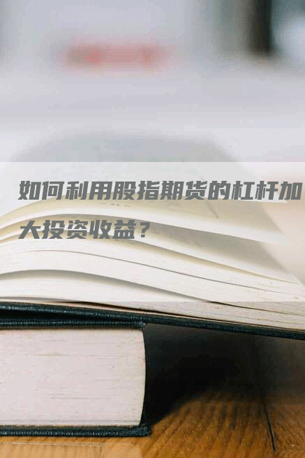 如何利用股指期货的杠杆加大投资收益？