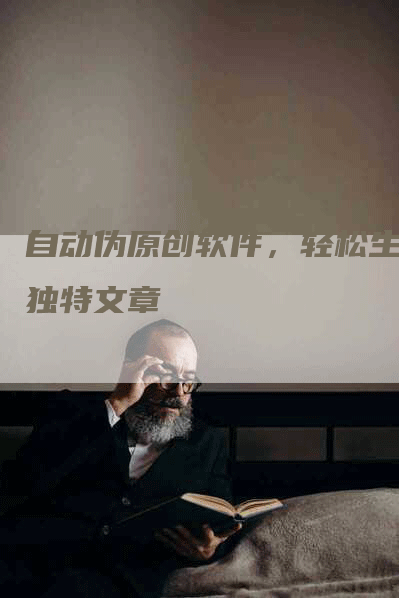 自动伪原创软件，轻松生成独特文章