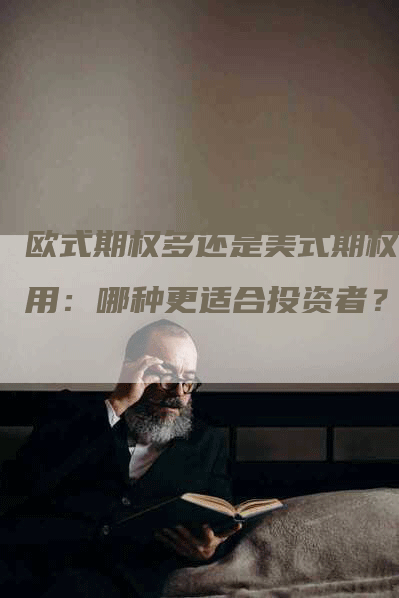 欧式期权多还是美式期权多用：哪种更适合投资者？