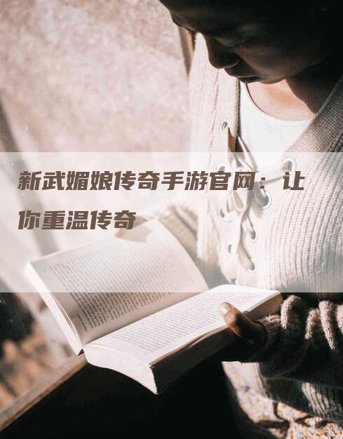 新武媚娘传奇手游官网：让你重温传奇