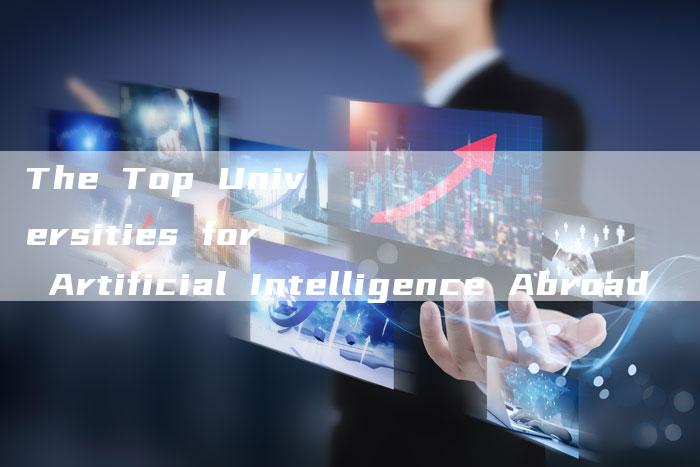 The Top Universities for Artificial Intelligence Abroad