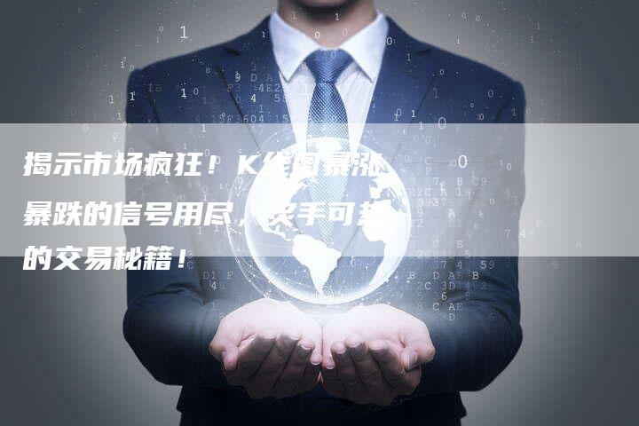 揭示市场疯狂！K线图暴涨暴跌的信号用尽，炙手可热的交易秘籍！