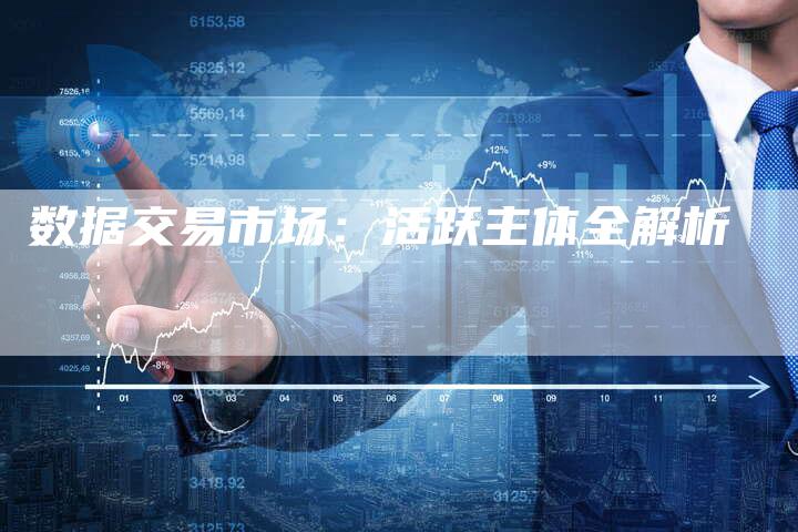 数据交易市场：活跃主体全解析