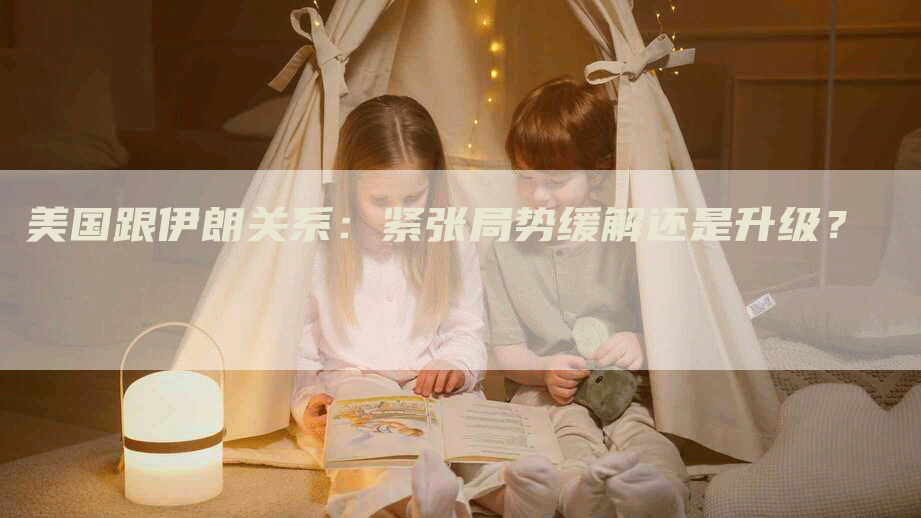 美国跟伊朗关系：紧张局势缓解还是升级？