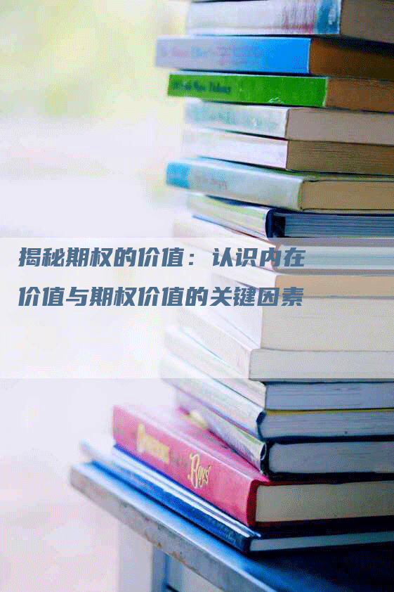 揭秘期权的价值：认识内在价值与期权价值的关键因素