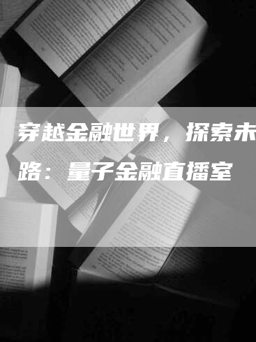 穿越金融世界，探索未来之路：量子金融直播室