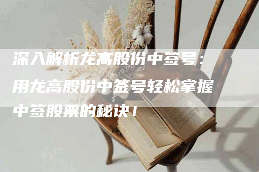 深入解析龙高股份中签号：用龙高股份中签号轻松掌握中签股票的秘诀！