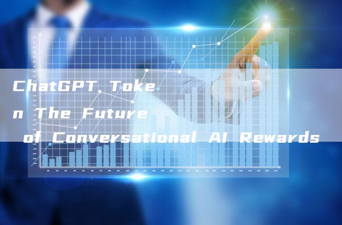 ChatGPT Token The Future of Conversational AI Rewards