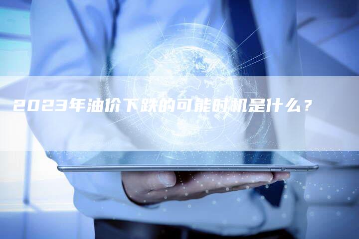 2023年油价下跌的可能时机是什么？