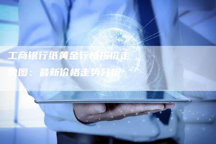 工商银行纸黄金行情报价走势图：最新价格走势分析