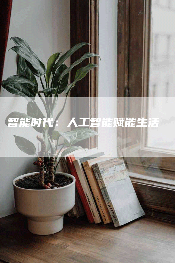 智能时代：人工智能赋能生活