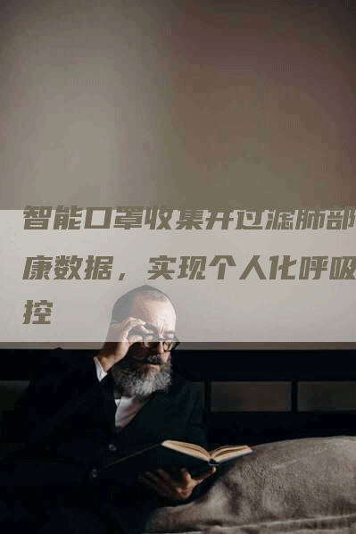 智能口罩收集并过滤肺部健康数据，实现个人化呼吸监控