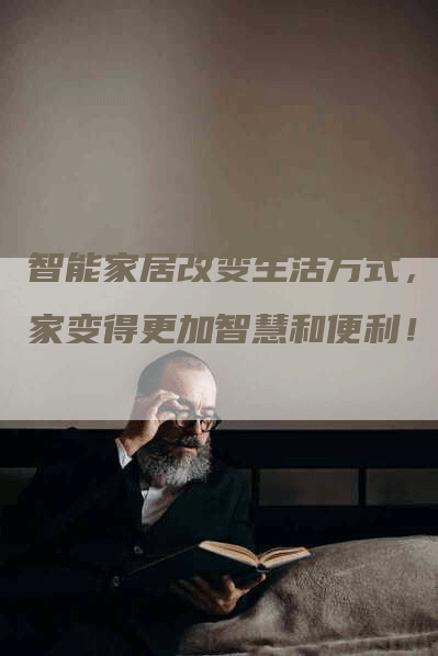 智能家居改变生活方式，让家变得更加智慧和便利！