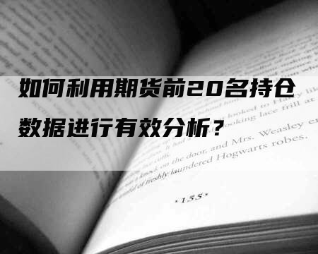 如何利用期货前20名持仓数据进行有效分析？