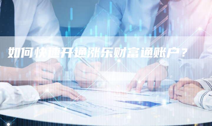 如何快速开通涨乐财富通账户？