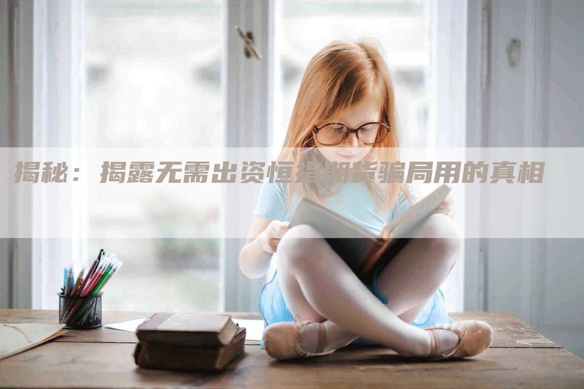 揭秘：揭露无需出资恒指期货骗局用的真相