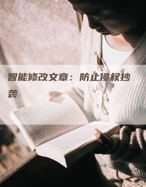 智能修改文章：防止侵权抄袭