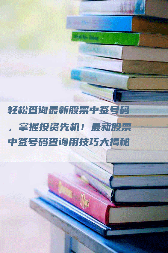 轻松查询最新股票中签号码，掌握投资先机！最新股票中签号码查询用技巧大揭秘