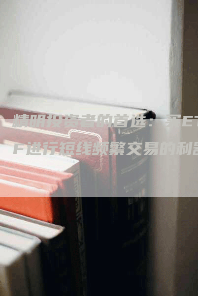 精明投资者的首选：买ETF进行短线频繁交易的利器