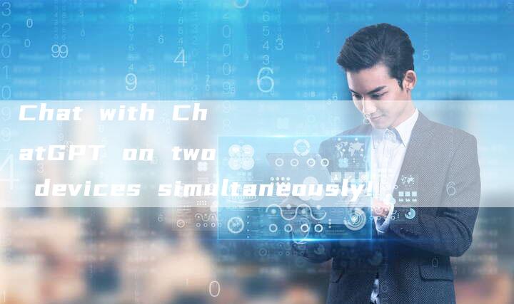 Chat with ChatGPT on two devices simultaneously!