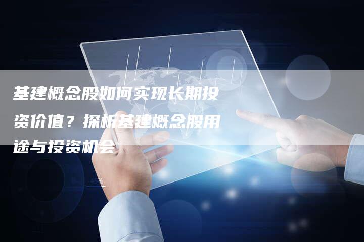 基建概念股如何实现长期投资价值？探析基建概念股用途与投资机会