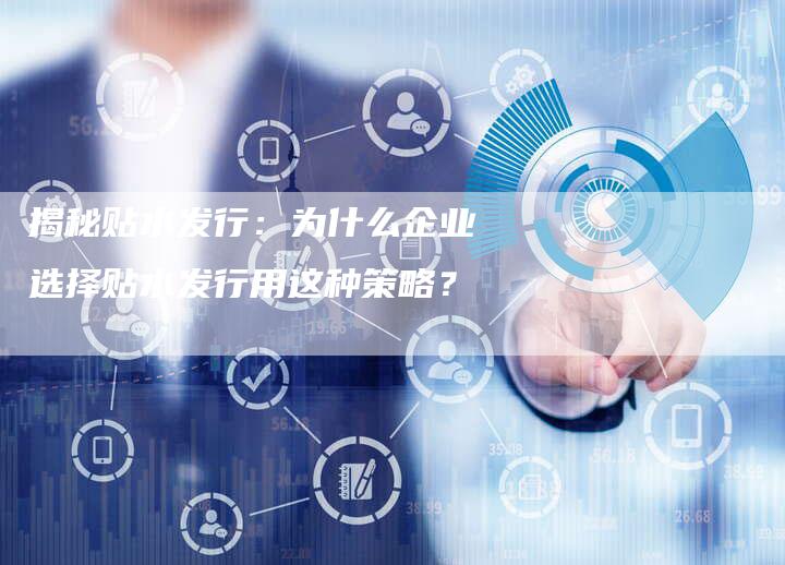 揭秘贴水发行：为什么企业选择贴水发行用这种策略？