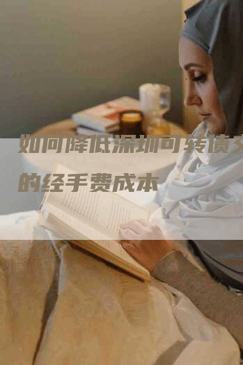 如何降低深圳可转债交易中的经手费成本