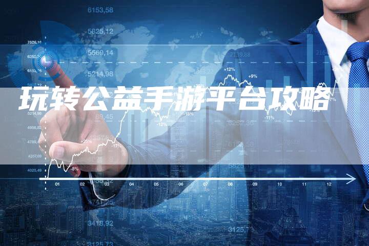 玩转公益手游平台攻略