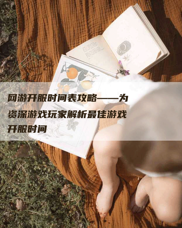 网游开服时间表攻略——为资深游戏玩家解析最佳游戏开服时间