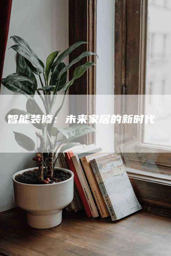 智能装修：未来家居的新时代