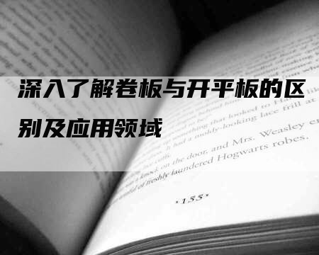 深入了解卷板与开平板的区别及应用领域