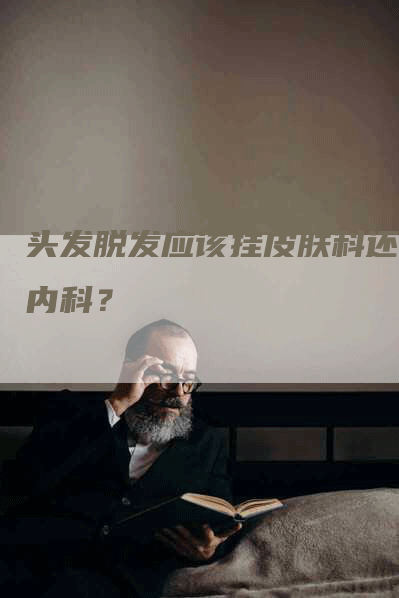 头发脱发应该挂皮肤科还是内科？